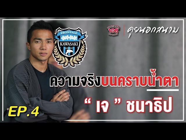 คุยนอกสนาม EP.4 | 'เจ' ชนาธิป สรงกระสินธ์ กับความจริงบนคราบน้ำตาที่คาวาซากิ ฟรอนตาเล่