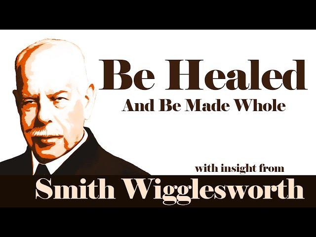 Smith Wigglesworth  -His Insight Into Be Healed and Be Made Whole