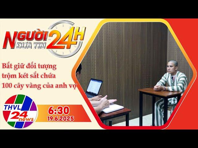Người Đưa Tin 24H (6h30 - 19/6/2025) | Bắt giữ đối tượng trộm két sắt chứa 100 cây vàng của anh vợ