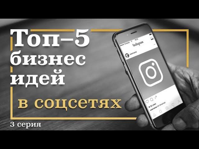 3 серия. ТОП-5 Бизнес Идей в СОЦИАЛЬНЫХ СЕТЯХ