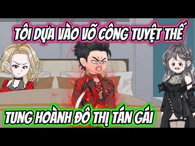 Tôi Dựa Vào Võ Công Tuyệt Thế Tung Hoành Đô Thị Tán Gái | HH VietSub