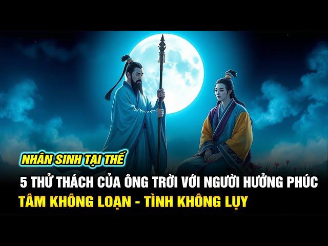 5 Thử Thách Của Ông Trời Với Người Hưởng Phúc | Tâm Không Loạn Tình Không Lụy