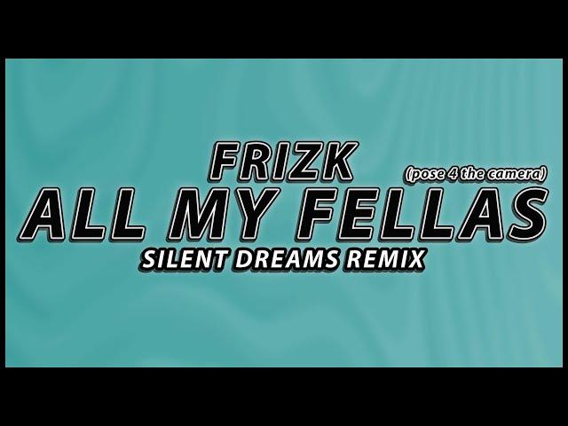 Frizk - ALL MY FELLAS (pose 4 the camera) | Silent Dreams Remix