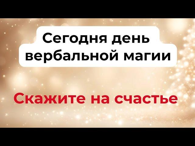 Сегодня день вербальной магии. Скажите на счастье.