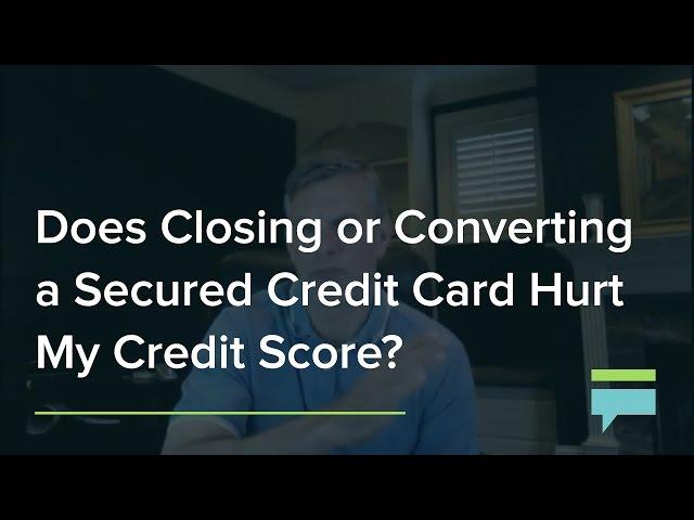 Does Closing or Converting a Secured Credit Card Hurt My Credit Score? - Credit Card Insider