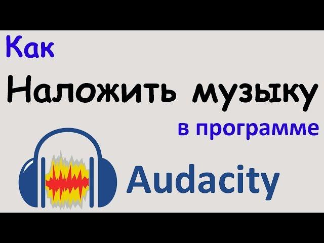 Как НАЛОЖИТЬ МУЗЫКУ в программе AUDACITY. Наложение музыки на звук. Уроки Audacity.