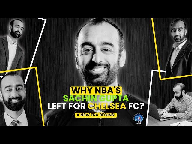 Why NBA's Sachin Gupta Left For Chelsea FC? | A New Era Begins! | NBA Article