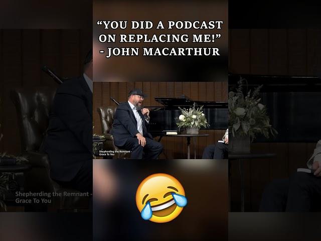 “You Did A Podcast On Replacing Me!” - John MacArthur