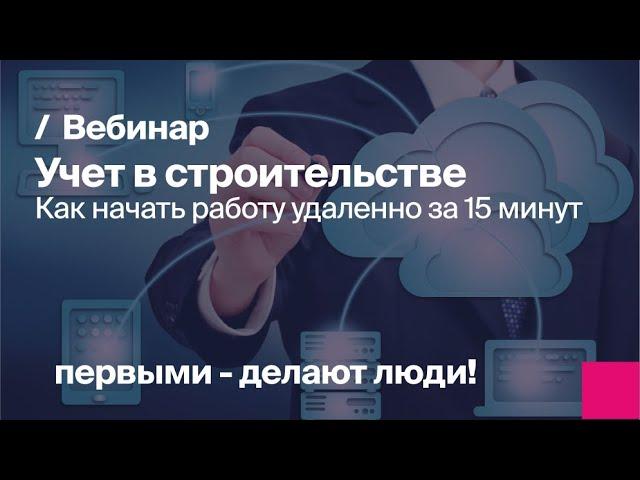 Учет в строительстве без первоначальных затрат или как начать работу удаленно за 15 минут