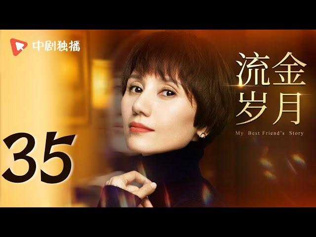 【纯享版】 流金岁月 35 | My Best Friend's Story 35（刘诗诗、倪妮、袁泉、董子健 领衔主演）