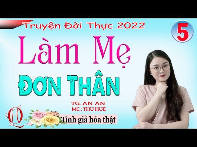 [TẬP 5] LÀM MẸ ĐƠN THÂN - Tình giả hóa thật - Truyện tâm lý xã hội đời thực 2022 - MC Thu Huệ