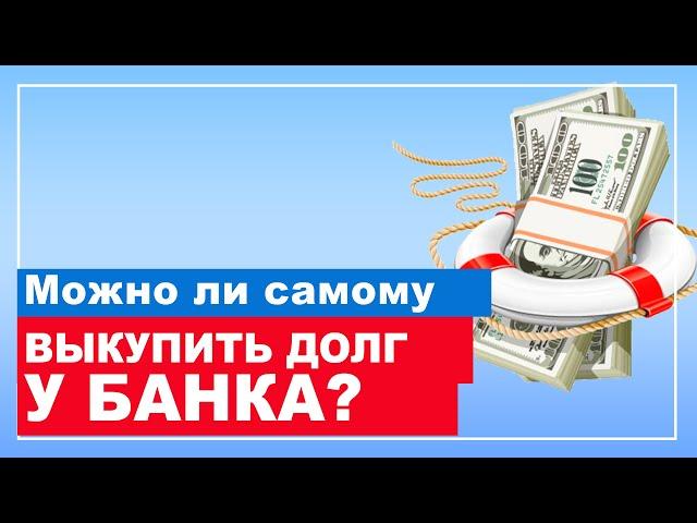 Как выкупить свой долг у банка? ВЫКУП ДОЛГА У БАНКА. Кредитный юрист