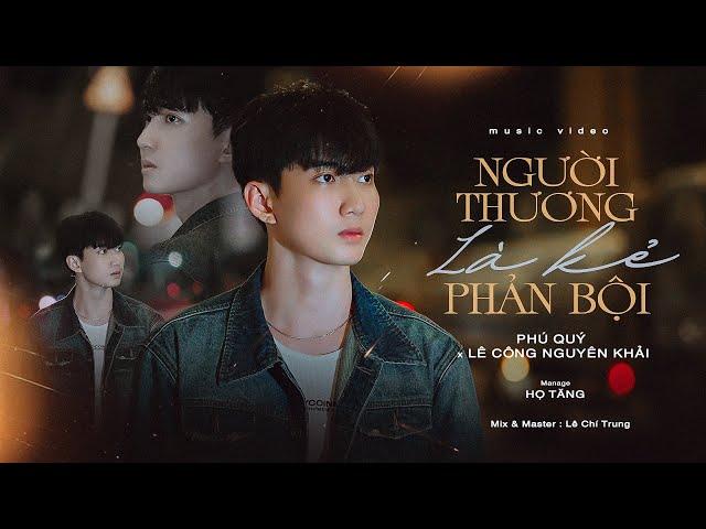 Người Thương Là Kẻ Phản Bội | Phú Quý x Lê Công Nguyên Khải  | MV Sing Official | Hot Tiktok