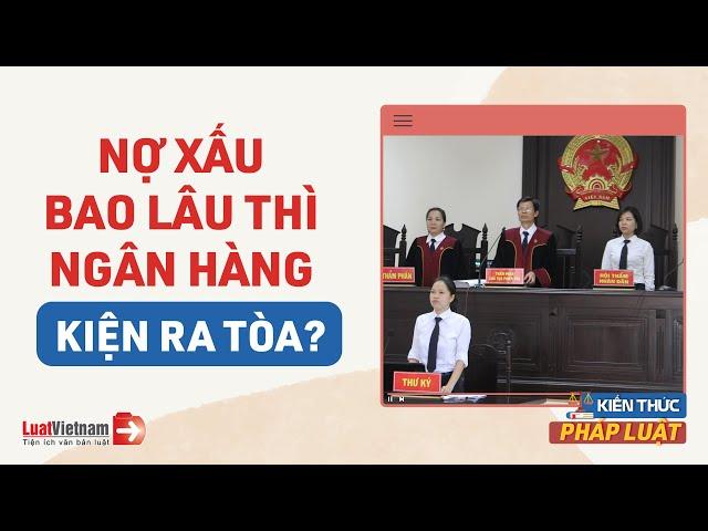 Nợ Xấu Bao Lâu Thì Bị Ngân Hàng Kiện Ra Tòa? Có Phải Đi Tù Không? | LuatVietnam