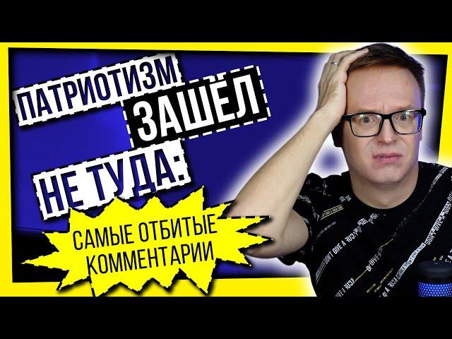 ПАТРИОТИЗМ ЗАШЕЛ НЕ ТУДА: САМЫЕ СТРАННЫЕ КОММЕНТАТОРЫ