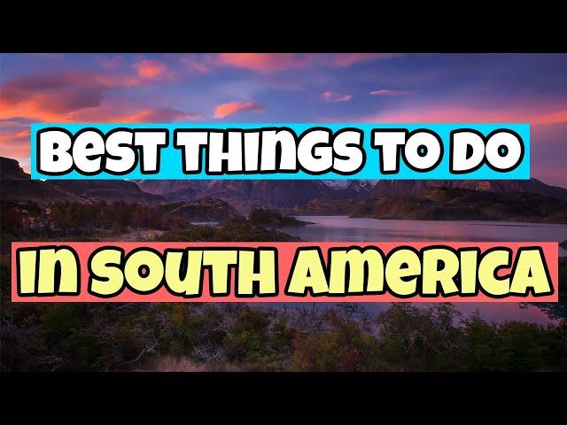 The BEST THINGS to do in SOUTH AMERICA | Travel Guide 2023