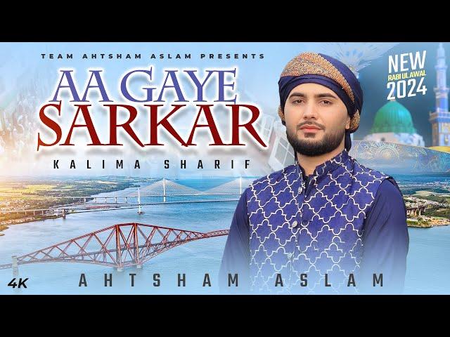 AA GAYE SARKAR - KALIMA SHARIF | AHTSHAM ASLAM | Rabi Ul Awal Special 2024 | Official Video 4k