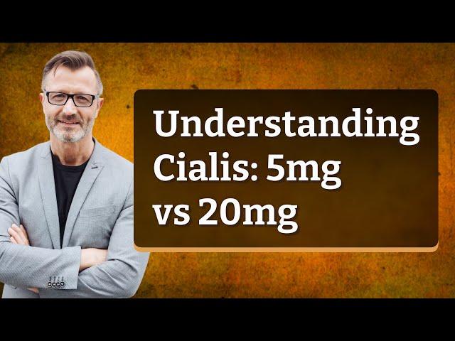 Understanding Cialis: 5mg vs 20mg