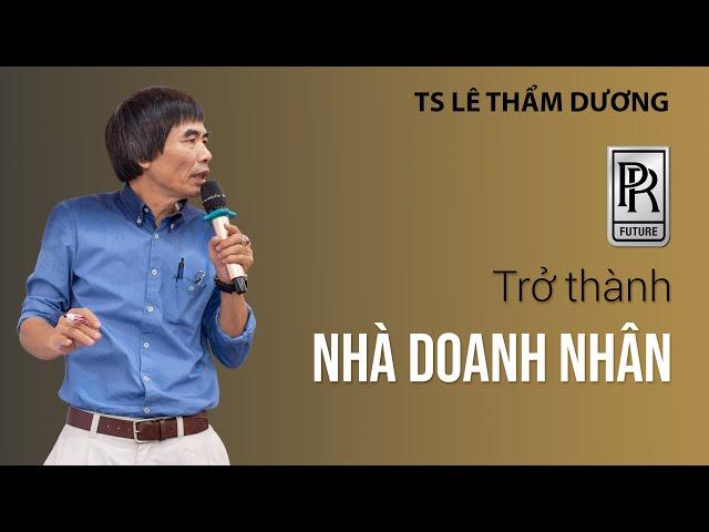 TRỞ THÀNH DOANH NHÂN | TS LÊ THẨM DƯƠNG MỚI NHẤT NĂM 2021