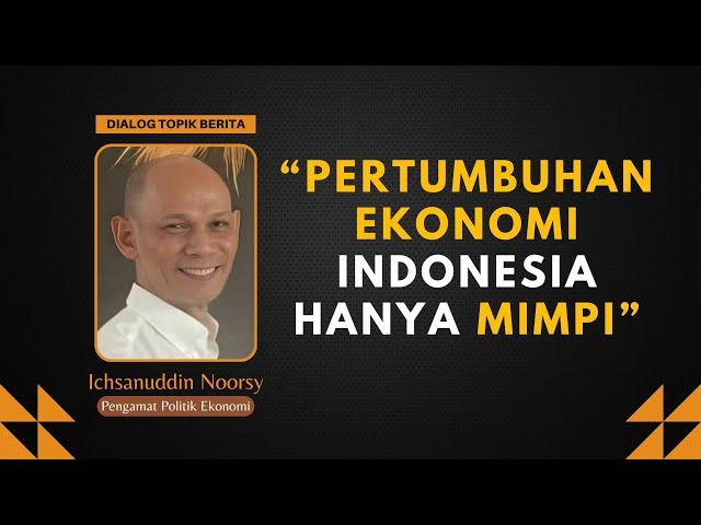 Ichsanuddin Noorsy : "Pertumbuhan Ekonomi Indonesia Hanyalah Mimpi"