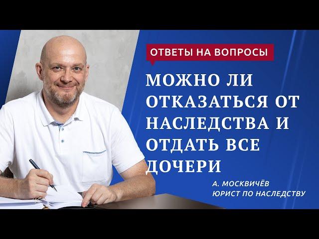 Можно ли отказаться от наследства и отдать все дочери