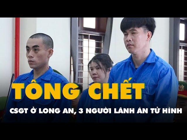 Nhóm buôn ma túy tông chết cảnh sát giao thông ở Long An: 3 người lãnh án tử hình