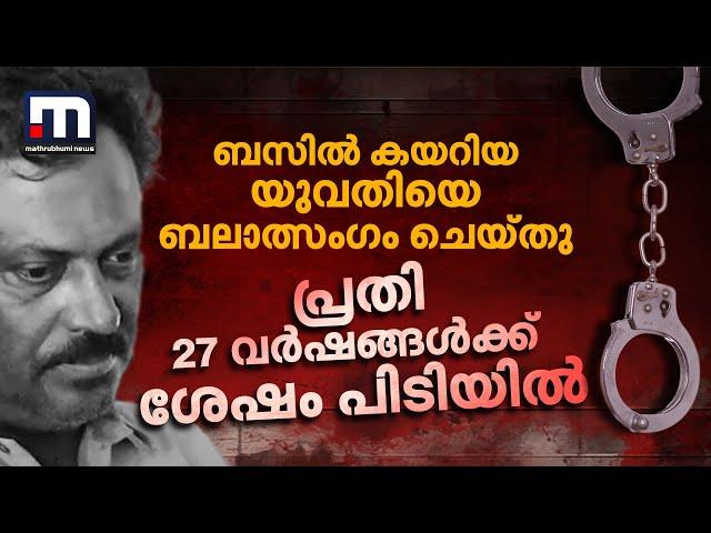 ബസിൽ കയറിയ യുവതിയെ  ബലാത്സം​ഗം ചെയ്ത പ്രതി 27 വർഷങ്ങൾക്ക് ശേഷം പിടിയിൽ | Crime FIle