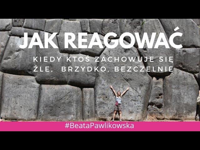 Jak reagować kiedy ktoś zachowuje się źle, przykro, bezczelnie