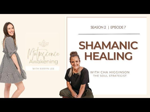SHAMANIC HEALING with Cha Higginson | Matrescence Awakening Podcast with Kirryn Lee