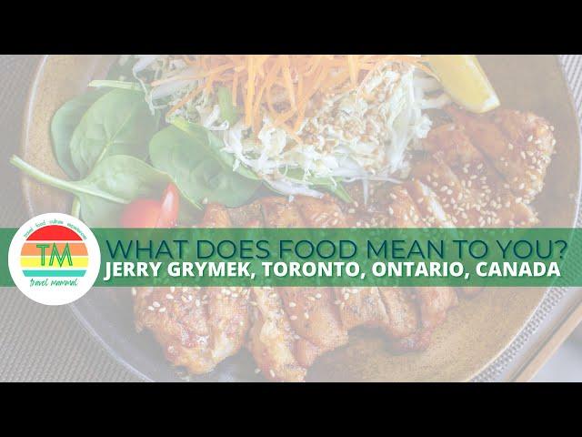 WHAT DOES FOOD MEAN TO YOU? | JERRY GRYMEK | TORONTO, CANADA