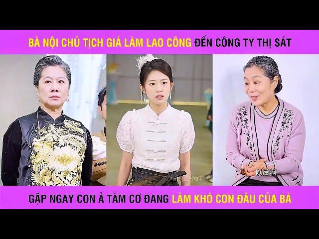 Bà nội của Chủ Tịch giả làm lao công đến công ty thì gặp ngay ả tâm cơ đang làm khó con dâu của bà