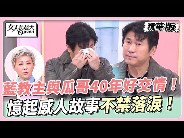 藍教主與瓜哥４０年餘載的好交情！ 瓜哥憶起錄影感人故事 不禁落淚！ 女人我最大 20240227