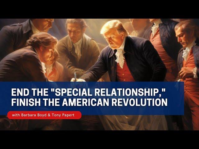 End the "Special Relationship," Finish the American Revolution