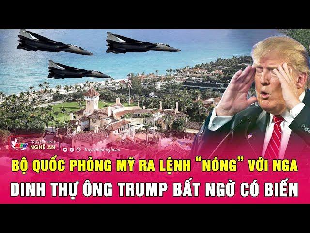 Điểm nóng thế giới: Bộ Quốc phòng Mỹ ra lệnh “nóng” với Nga, dinh thự ông Trump bất ngờ có biến