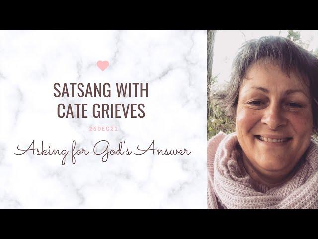 Asking for God's Answer ~ Satsang with Cate Grieves 26DEC21