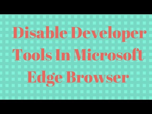 How to disable developer tools in Microsoft Edge browser