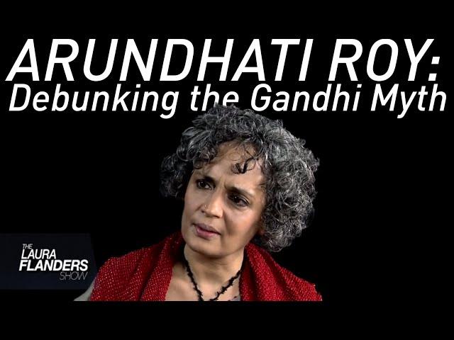 Debunking the Gandhi Myth: Arundhati Roy