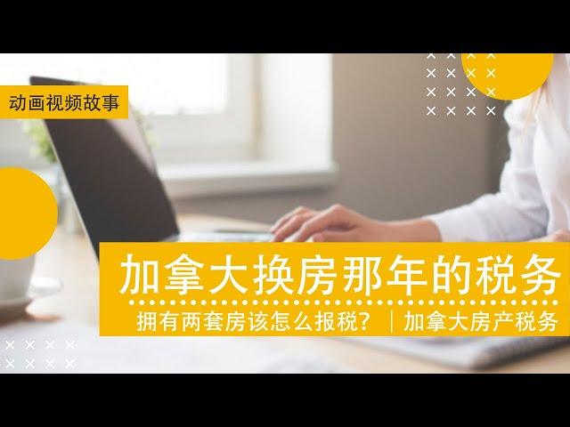 加拿大换房那年的税务 | 拥有两套房该怎么报税？｜加拿大房产税务