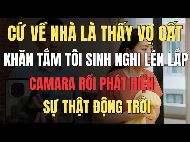 Cứ Về Nhà Là Thấy Vợ Cất Khăn Tắm, Tôi Sinh Nghi Lén Lắp Camara Rồi  Phát Hiện Sự Thật Động Trời