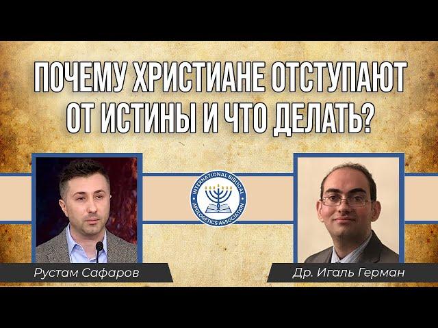 Почему христиане отступают от истины и что делать? | Рустам Сафаров и Д-р Игаль Герман