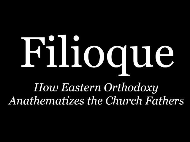 Filioque: How Eastern Orthodoxy Anathematizes the Church Fathers