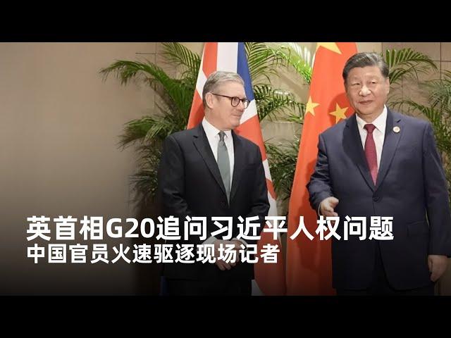 英国首相G20追问习近平人权问题，中国官员火速驱逐外媒记者？｜新闻特写20241119