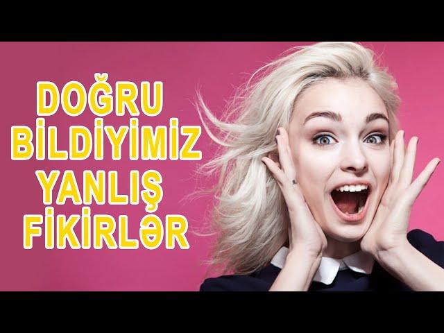 HAMINIZI HEYRƏTLƏNDİRƏCƏK DOĞRU BİLDİYİMİZ YANLIŞ FİKİRLƏR