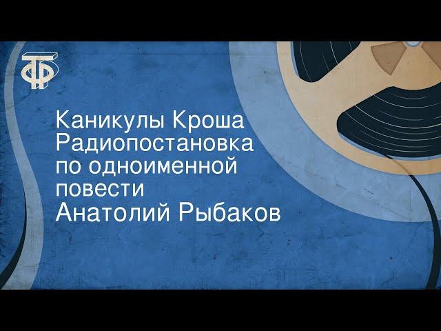 Анатолий Рыбаков. Каникулы Кроша. Радиопостановка по одноименной повести