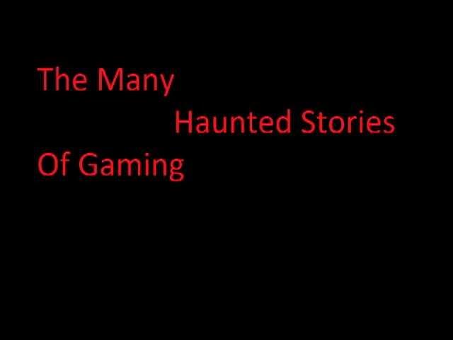 Many Haunted Gaming Stories