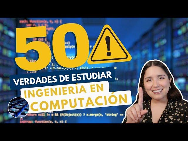 ESTUDIAR INGENIERÍA EN COMPUTACIÓN  50 VERDADES ING EN COMPUTACIÓN