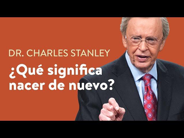 ¿Qué significa nacer de nuevo?  – Dr. Charles Stanley