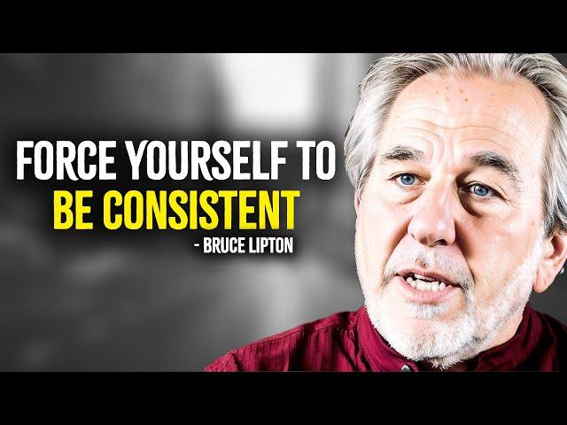 Force Yourself To Be Consistent - Bruce Lipton Motivation