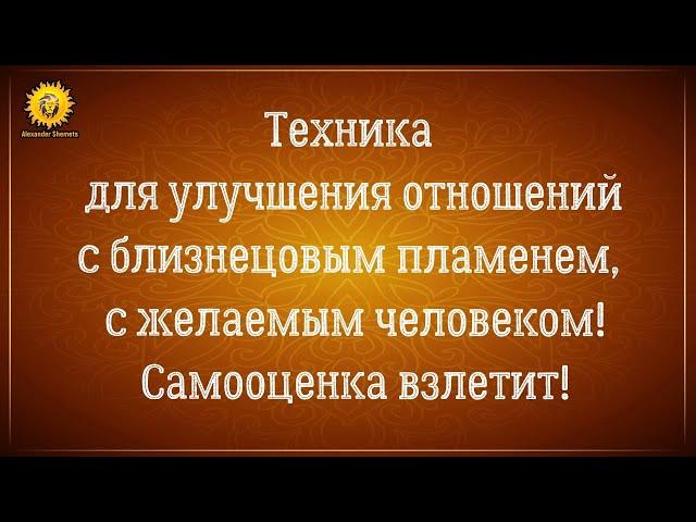 Техника улучшения отношений с близнецовым пламенем, с желаемым человеком. Самооценка взлетит!!