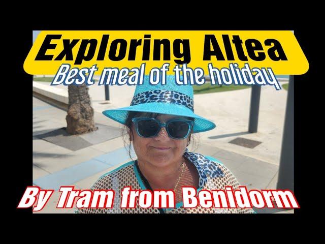 BENIDORM TRAM / EXPLORING ALTEA  /DRINKS / BEST MEAL OF THE HOLIDAY